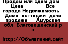 Продам или сдам дом › Цена ­ 500 000 - Все города Недвижимость » Дома, коттеджи, дачи продажа   . Амурская обл.,Благовещенский р-н